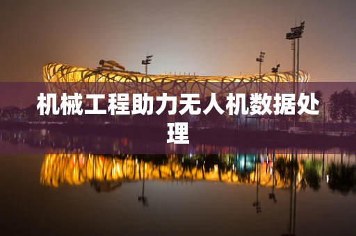机械工程助力无人机数据处理
