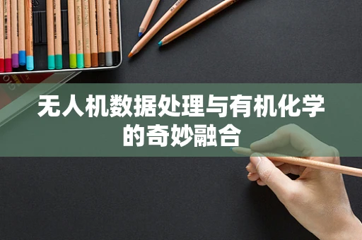 无人机数据处理与有机化学的奇妙融合