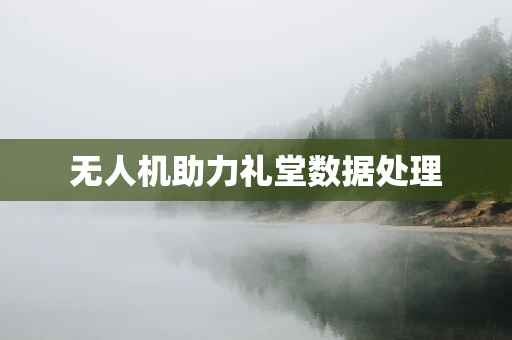 无人机助力礼堂数据处理