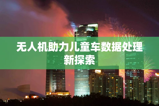 无人机助力儿童车数据处理新探索