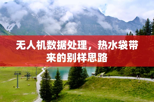无人机数据处理，热水袋带来的别样思路
