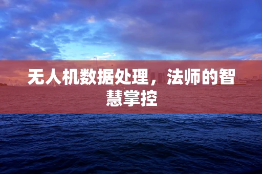 无人机数据处理，法师的智慧掌控