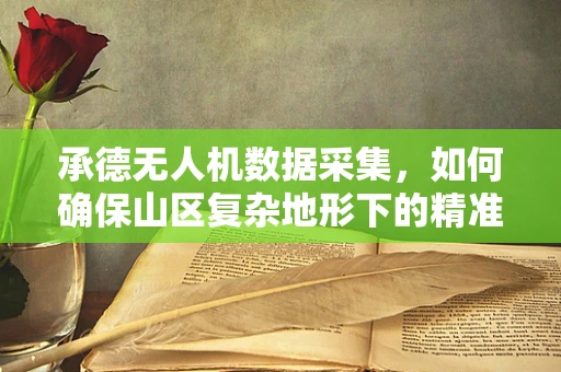 承德无人机数据采集，如何确保山区复杂地形下的精准处理？