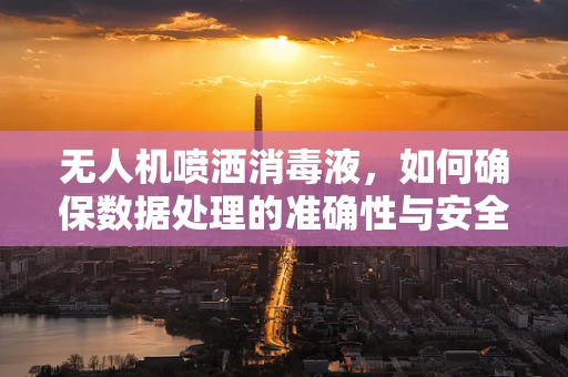 无人机喷洒消毒液，如何确保数据处理的准确性与安全性？