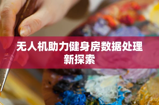 无人机助力健身房数据处理新探索