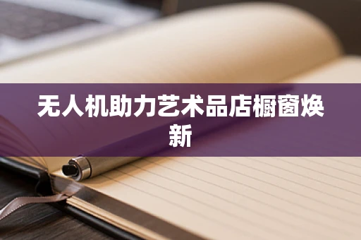 无人机助力艺术品店橱窗焕新