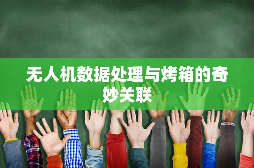 无人机数据处理与烤箱的奇妙关联
