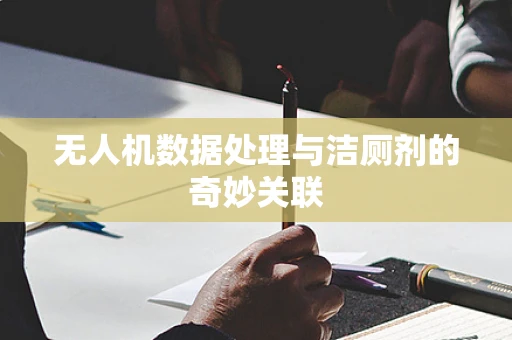 无人机数据处理与洁厕剂的奇妙关联