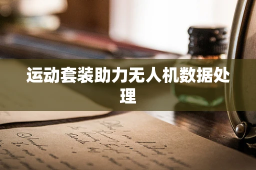 运动套装助力无人机数据处理