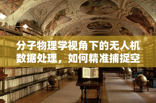 分子物理学视角下的无人机数据处理，如何精准捕捉空气动力学微妙变化？