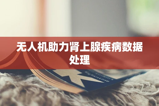 无人机助力肾上腺疾病数据处理