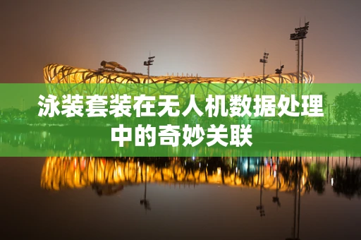 泳装套装在无人机数据处理中的奇妙关联