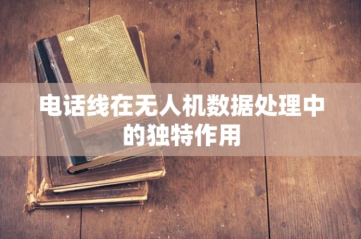 电话线在无人机数据处理中的独特作用