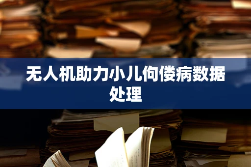 无人机助力小儿佝偻病数据处理