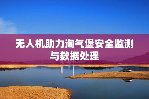 无人机助力淘气堡安全监测与数据处理