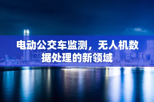 电动公交车监测，无人机数据处理的新领域