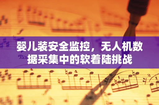 婴儿装安全监控，无人机数据采集中的软着陆挑战