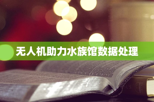 无人机助力水族馆数据处理