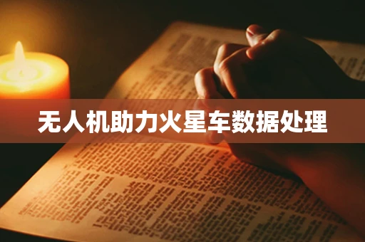 无人机助力火星车数据处理