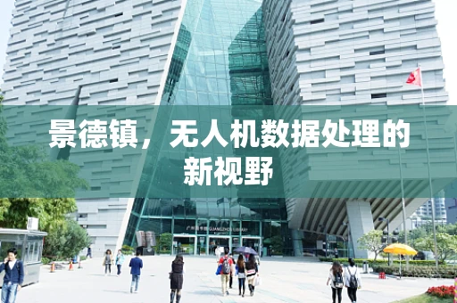 景德镇，无人机数据处理的新视野