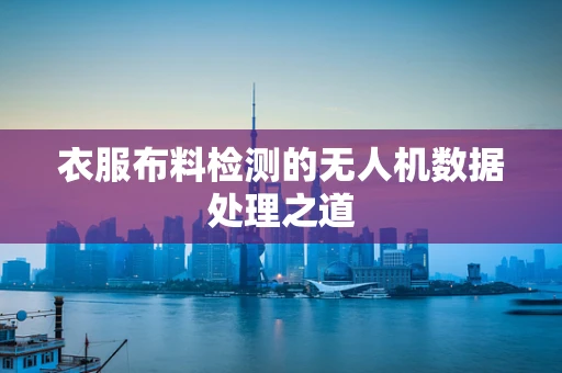 衣服布料检测的无人机数据处理之道