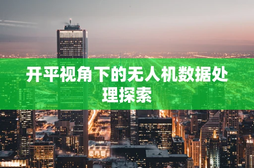 开平视角下的无人机数据处理探索