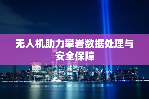 无人机助力攀岩数据处理与安全保障