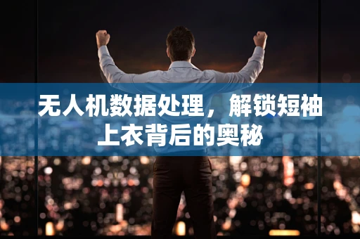 无人机数据处理，解锁短袖上衣背后的奥秘