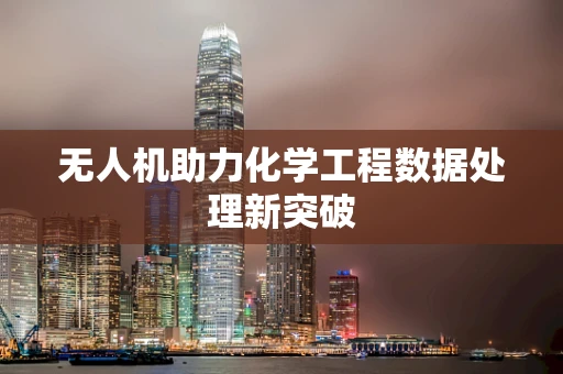 无人机助力化学工程数据处理新突破