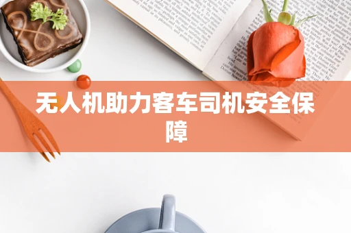 无人机助力客车司机安全保障