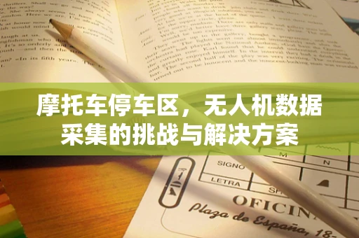 摩托车停车区，无人机数据采集的挑战与解决方案