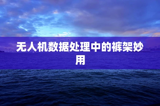 无人机数据处理中的裤架妙用