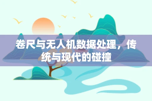卷尺与无人机数据处理，传统与现代的碰撞