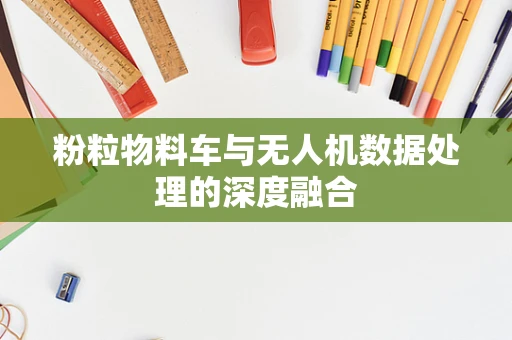 粉粒物料车与无人机数据处理的深度融合