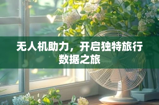 无人机助力，开启独特旅行数据之旅