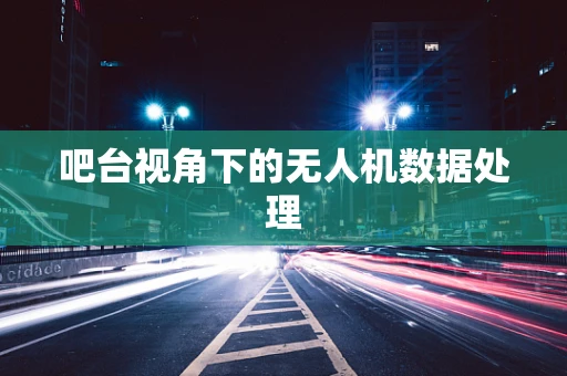 吧台视角下的无人机数据处理