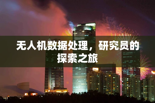 无人机数据处理，研究员的探索之旅