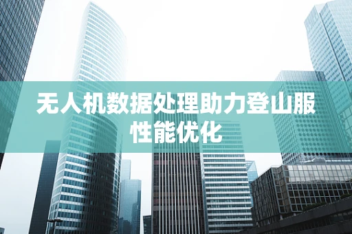 无人机数据处理助力登山服性能优化