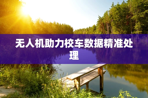 无人机助力校车数据精准处理
