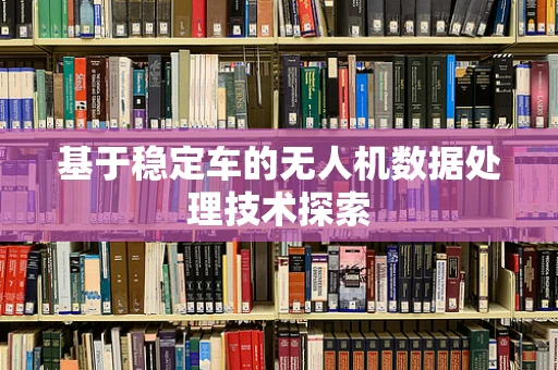 基于稳定车的无人机数据处理技术探索