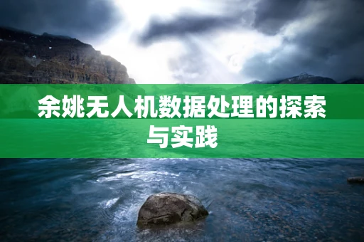 余姚无人机数据处理的探索与实践