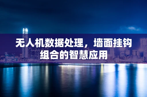 无人机数据处理，墙面挂钩组合的智慧应用