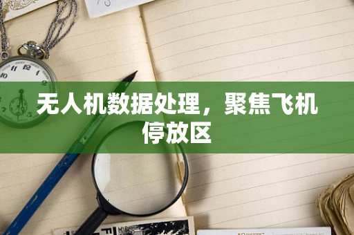 无人机数据处理，聚焦飞机停放区
