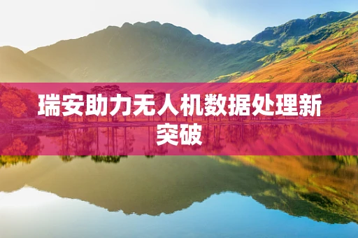 瑞安助力无人机数据处理新突破