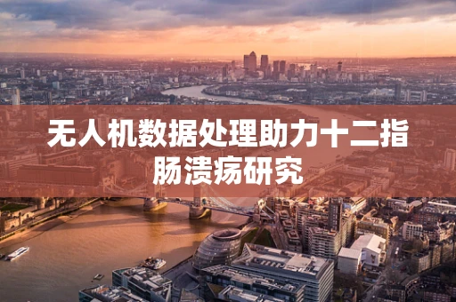 无人机数据处理助力十二指肠溃疡研究