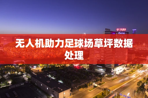无人机助力足球场草坪数据处理