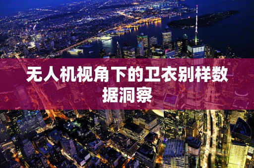 无人机视角下的卫衣别样数据洞察