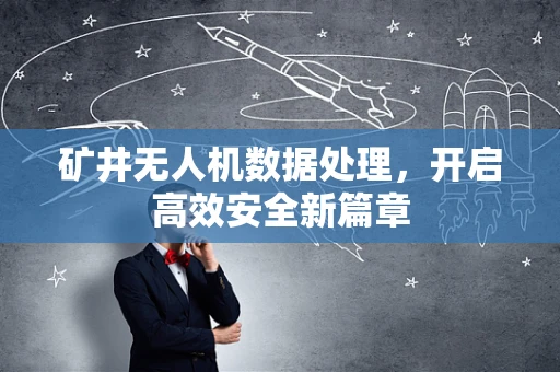 矿井无人机数据处理，开启高效安全新篇章