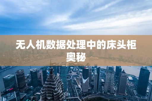 无人机数据处理中的床头柜奥秘
