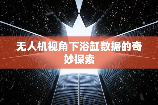 无人机视角下浴缸数据的奇妙探索